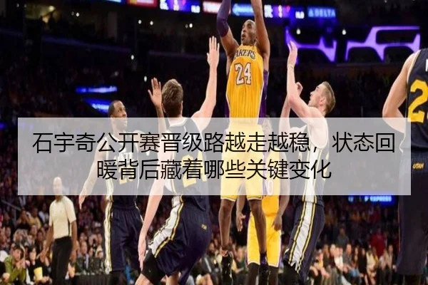 石宇奇公开赛晋级路越走越稳，状态回暖背后藏着哪些关键变化
