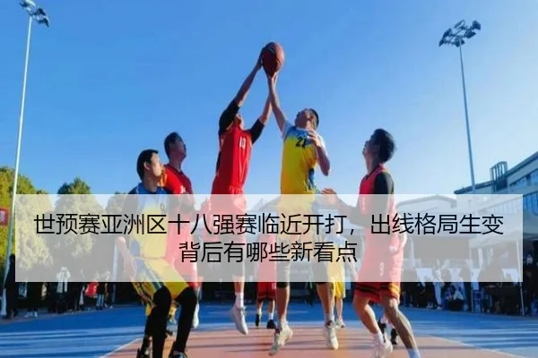 世预赛亚洲区十八强赛临近开打，出线格局生变背后有哪些新看点