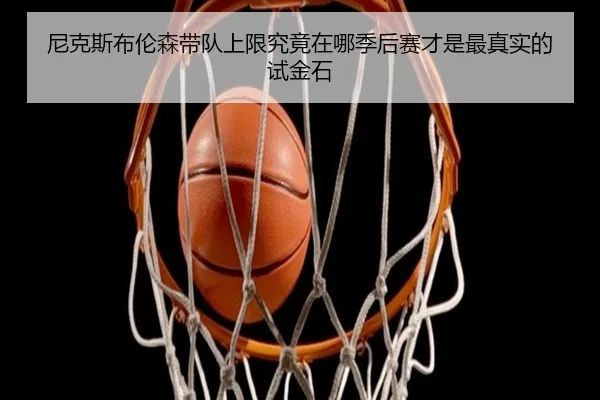 尼克斯布伦森带队上限究竟在哪季后赛才是最真实的试金石